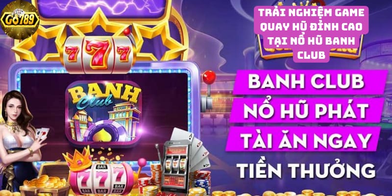 tan-huong-trai-nghiem-game-quay-hu-dinh-cao-tai-no-hu-banh-club