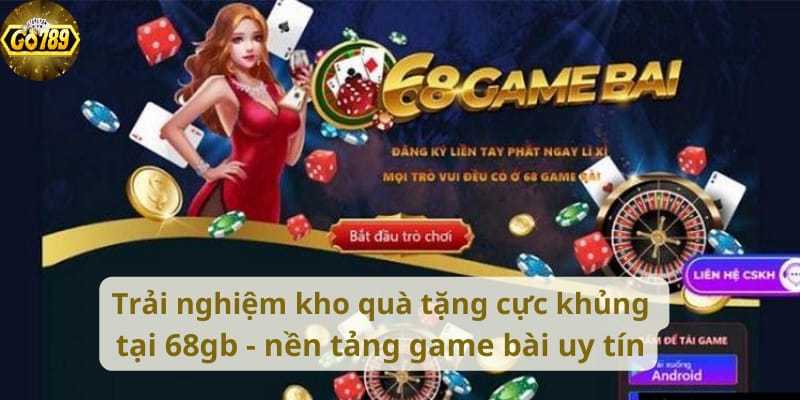 trai-nghiem-kho-qua-tang-cuc-khung-tai-68gb-nen-tang-game-bai-uy-tin